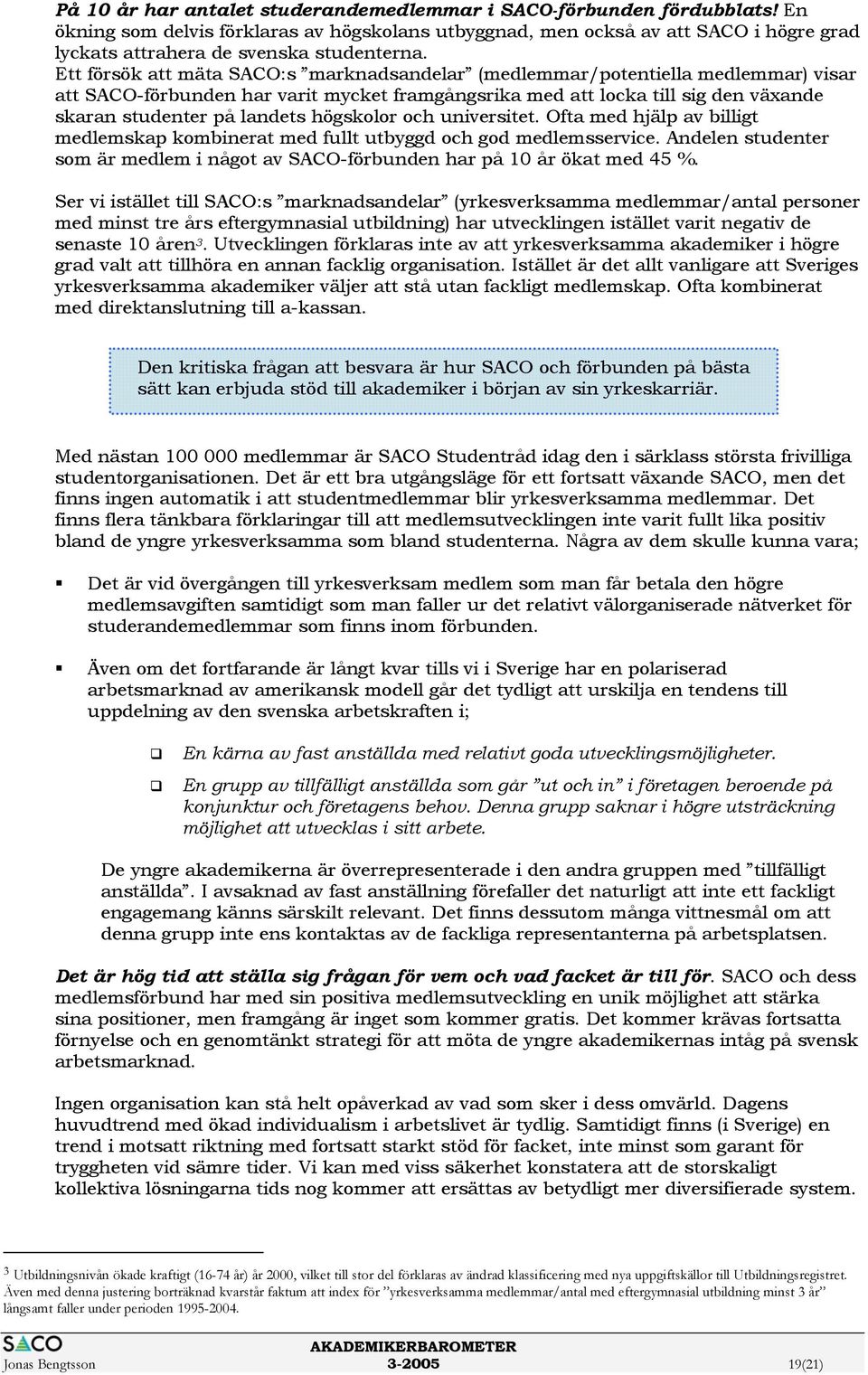 Ett försök att mäta SACO:s marknadsandelar (medlemmar/potentiella medlemmar) visar att SACO-förbunden har varit mycket framgångsrika med att locka till sig den växande skaran studenter på landets