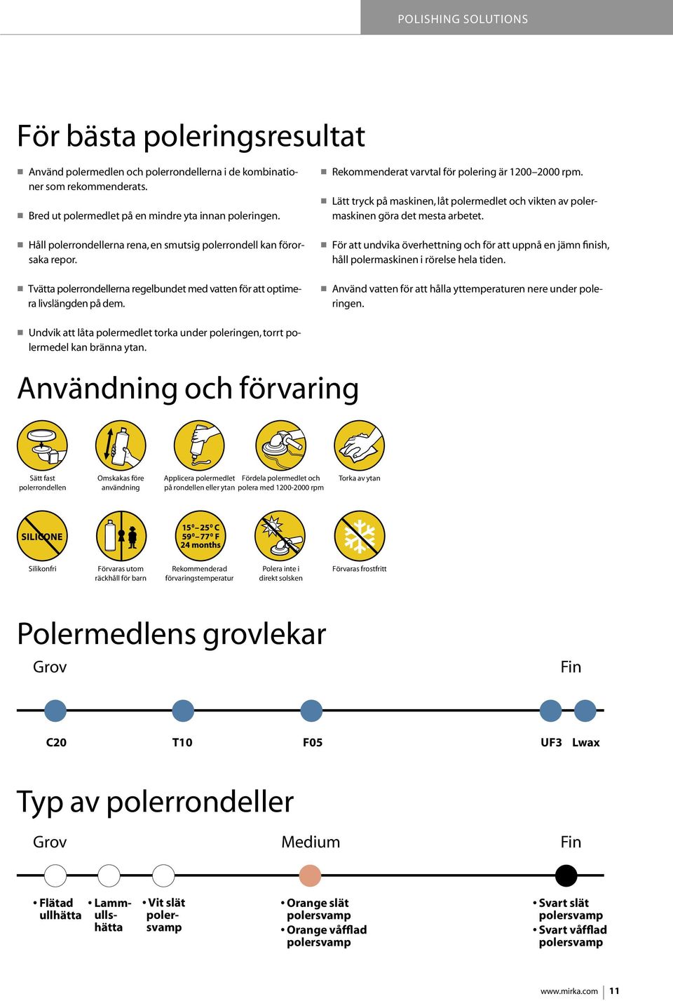 Rekommenderat varvtal för polering är 1200 2000 rpm. Lätt tryck på maskinen, låt polermedlet och vikten av polermaskinen göra det mesta arbetet.