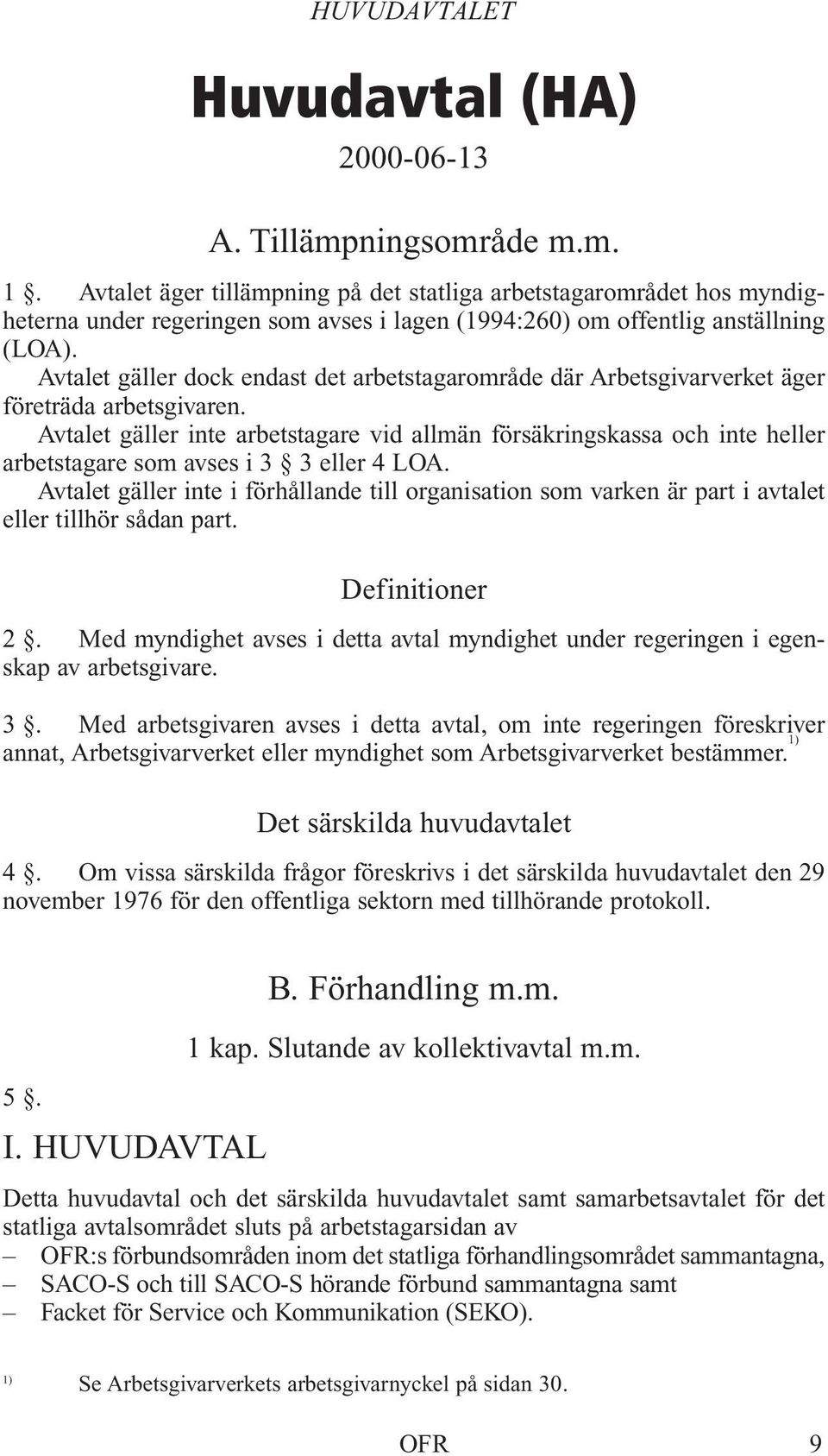 Avtalet gäller dock endast det arbetstagarområde där Arbetsgivarverket äger företräda arbetsgivaren.