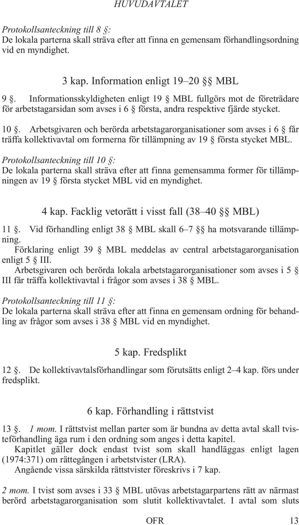 Arbetsgivaren och berörda arbetstagarorganisationer som avses i 6 får träffa kollektivavtal om formerna för tillämpning av 19 första stycket MBL.