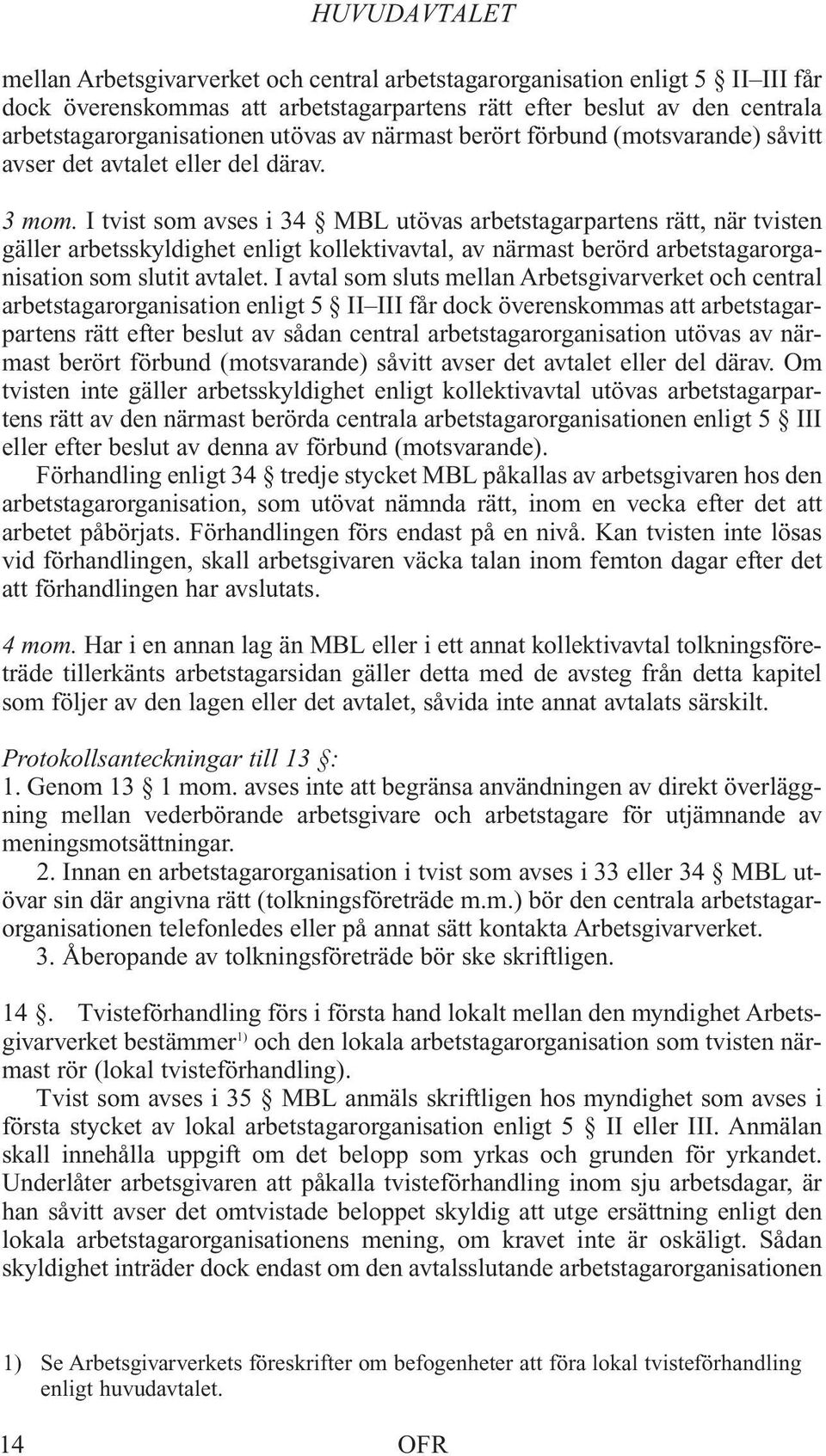 I tvist som avses i 34 MBL utövas arbetstagarpartens rätt, när tvisten gäller arbetsskyldighet enligt kollektivavtal, av närmast berörd arbetstagarorganisation som slutit avtalet.