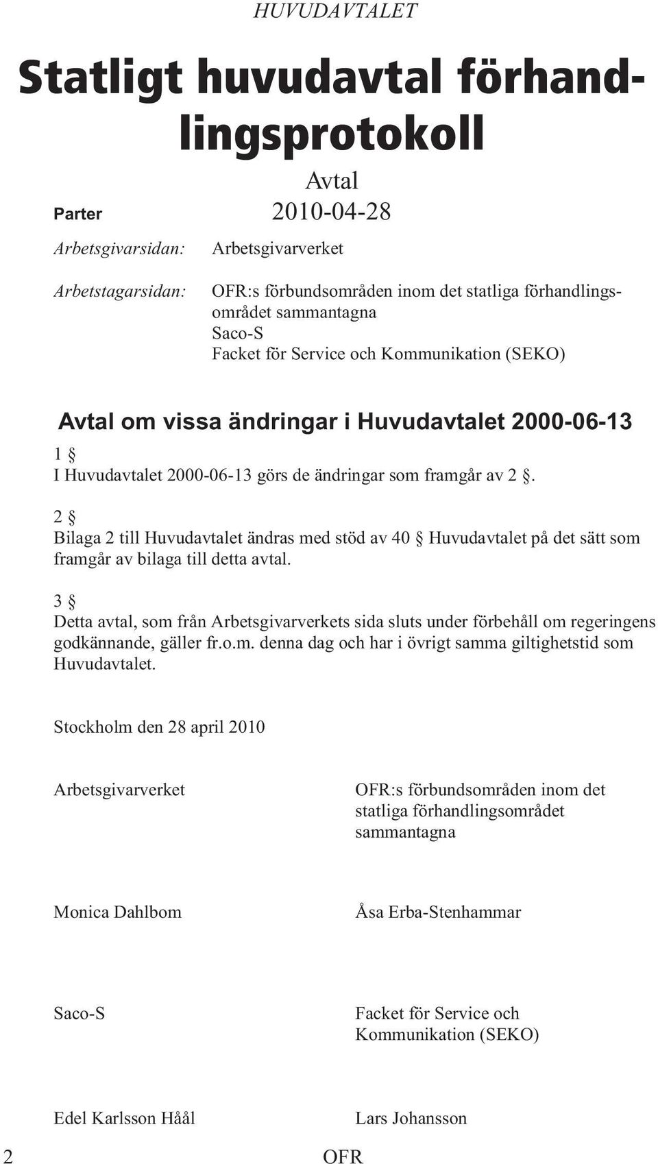 2 Bilaga 2 till Huvudavtalet ändras med stöd av 40 Huvudavtalet på det sätt som framgår av bilaga till detta avtal.