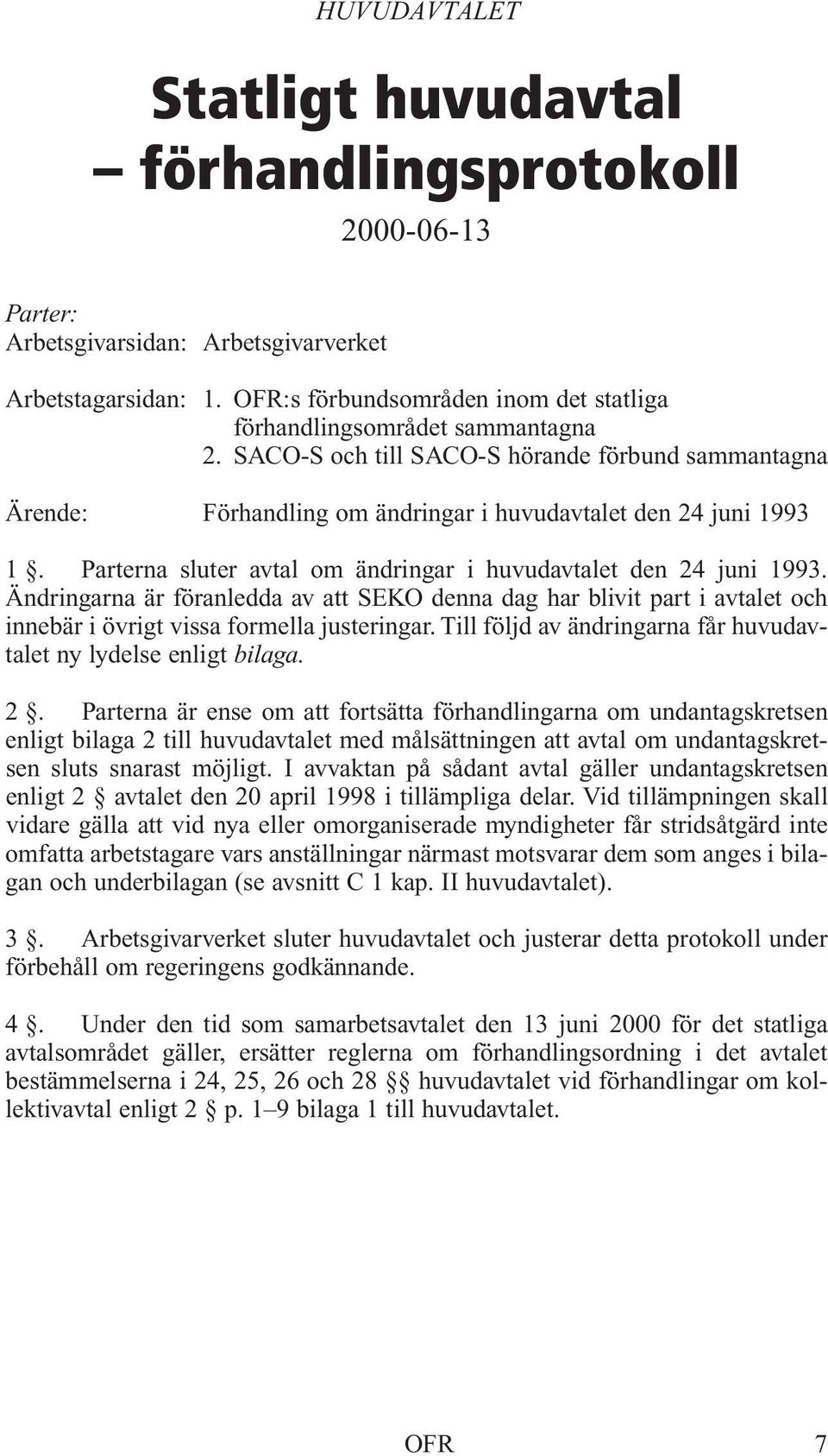 Parterna sluter avtal om ändringar i huvudavtalet den 24 juni 1993. Ändringarna är föranledda av att SEKO denna dag har blivit part i avtalet och innebär i övrigt vissa formella justeringar.