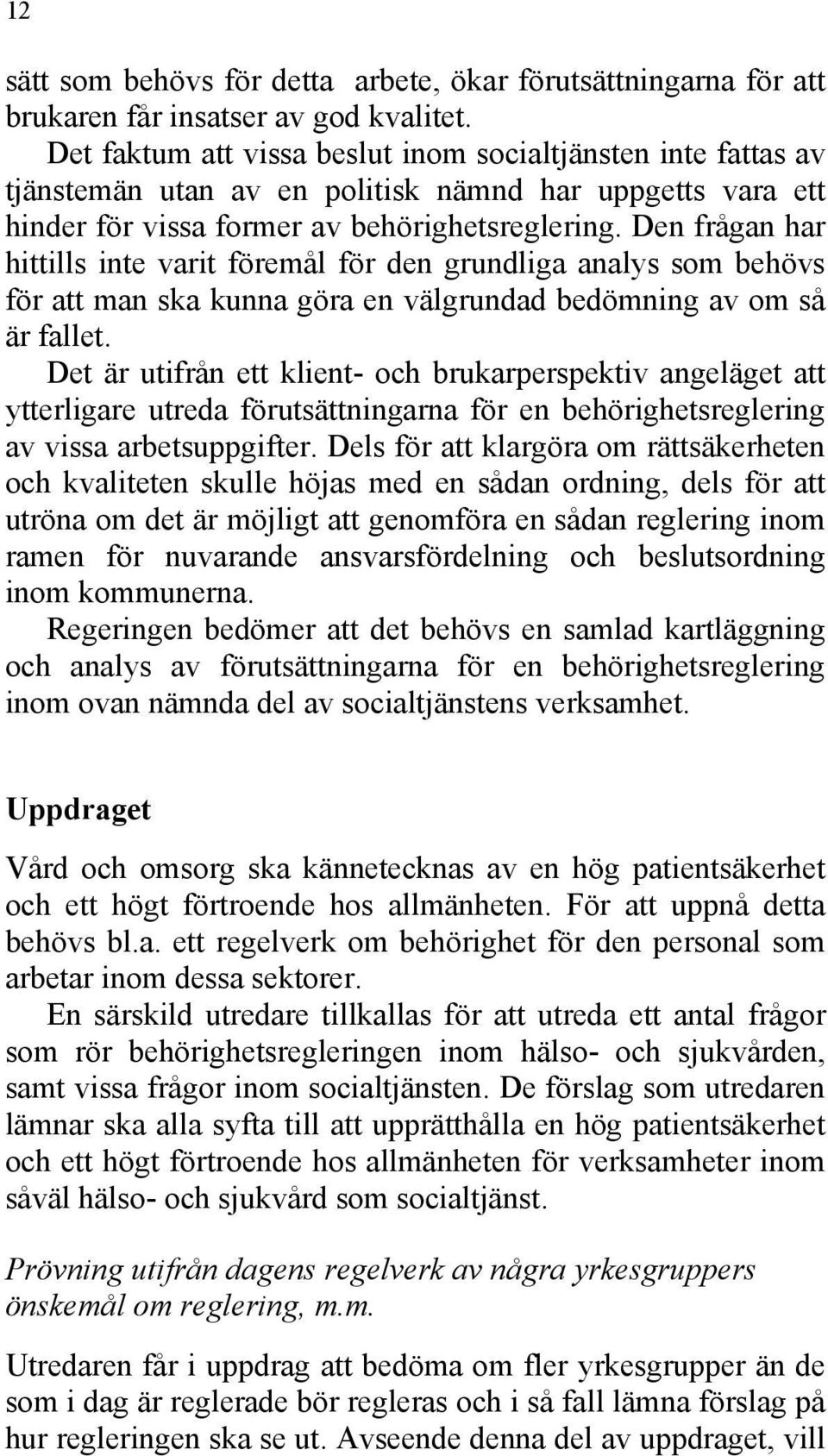 Den frågan har hittills inte varit föremål för den grundliga analys som behövs för att man ska kunna göra en välgrundad bedömning av om så är fallet.