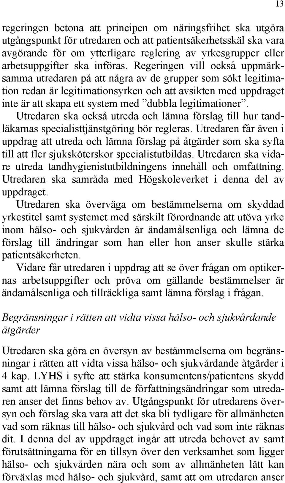 Regeringen vill också uppmärksamma utredaren på att några av de grupper som sökt legitimation redan är legitimationsyrken och att avsikten med uppdraget inte är att skapa ett system med dubbla