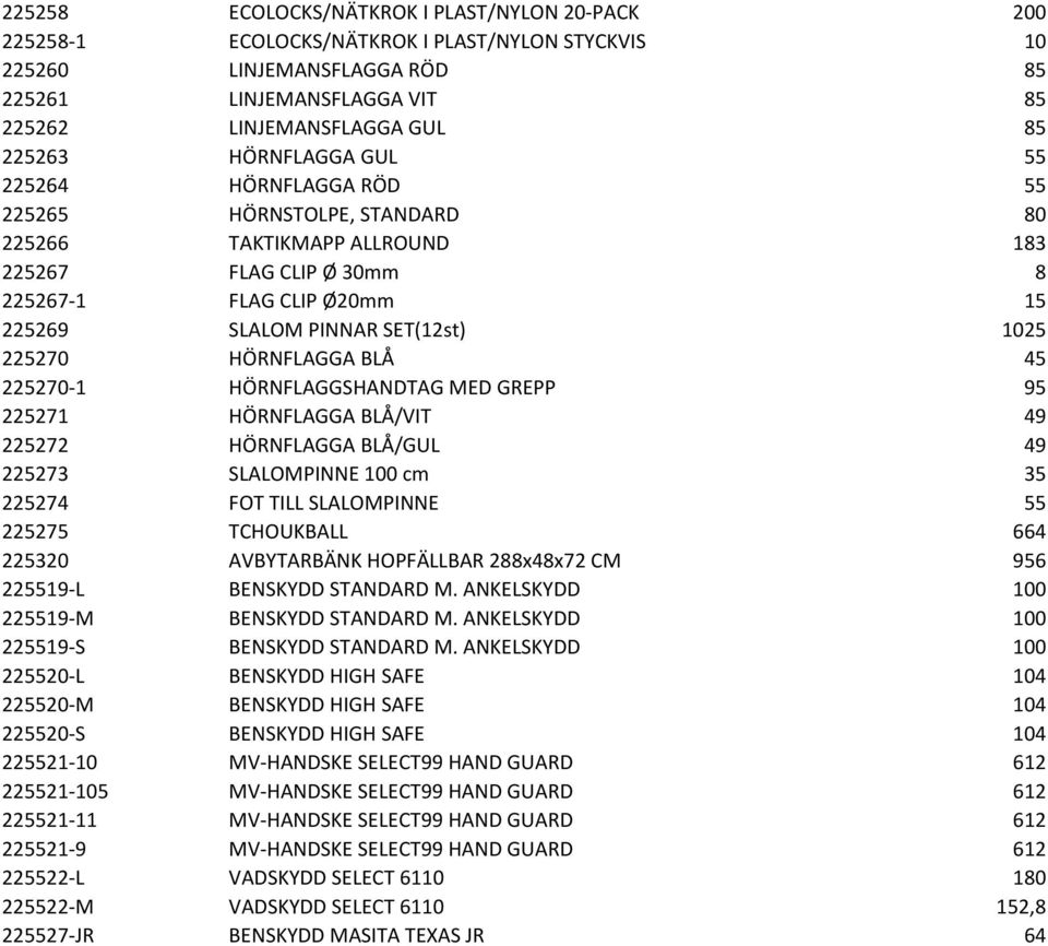 225270 HÖRNFLAGGA BLÅ 45 225270-1 HÖRNFLAGGSHANDTAG MED GREPP 95 225271 HÖRNFLAGGA BLÅ/VIT 49 225272 HÖRNFLAGGA BLÅ/GUL 49 225273 SLALOMPINNE 100 cm 35 225274 FOT TILL SLALOMPINNE 55 225275