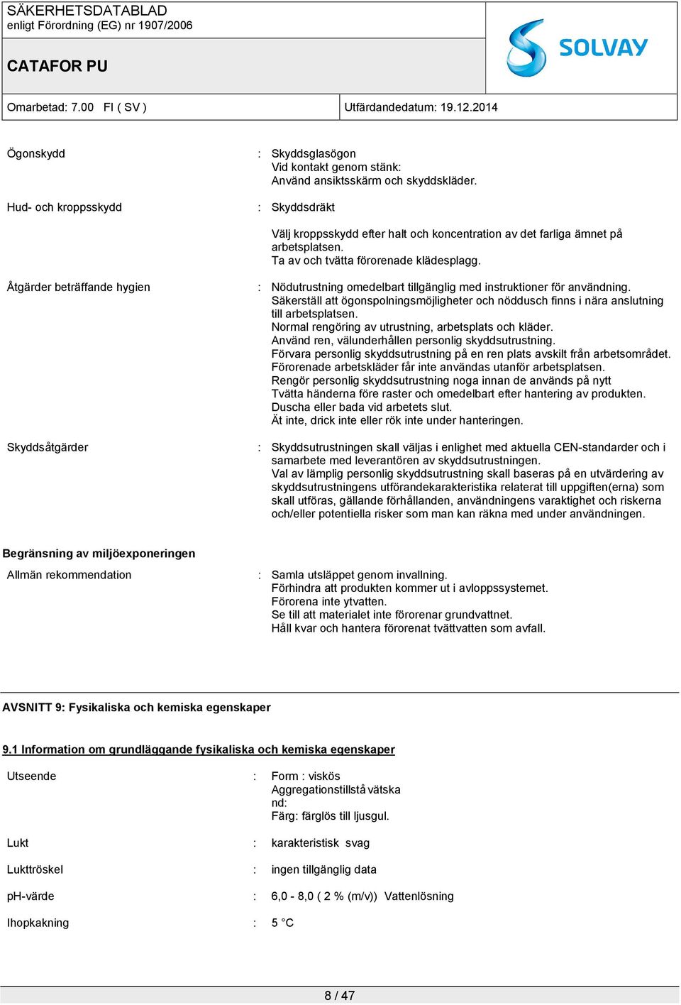 Åtgärder beträffande hygien : Nödutrustning omedelbart tillgänglig med instruktioner för användning. Säkerställ att ögonspolningsmöjligheter och nöddusch finns i nära anslutning till arbetsplatsen.