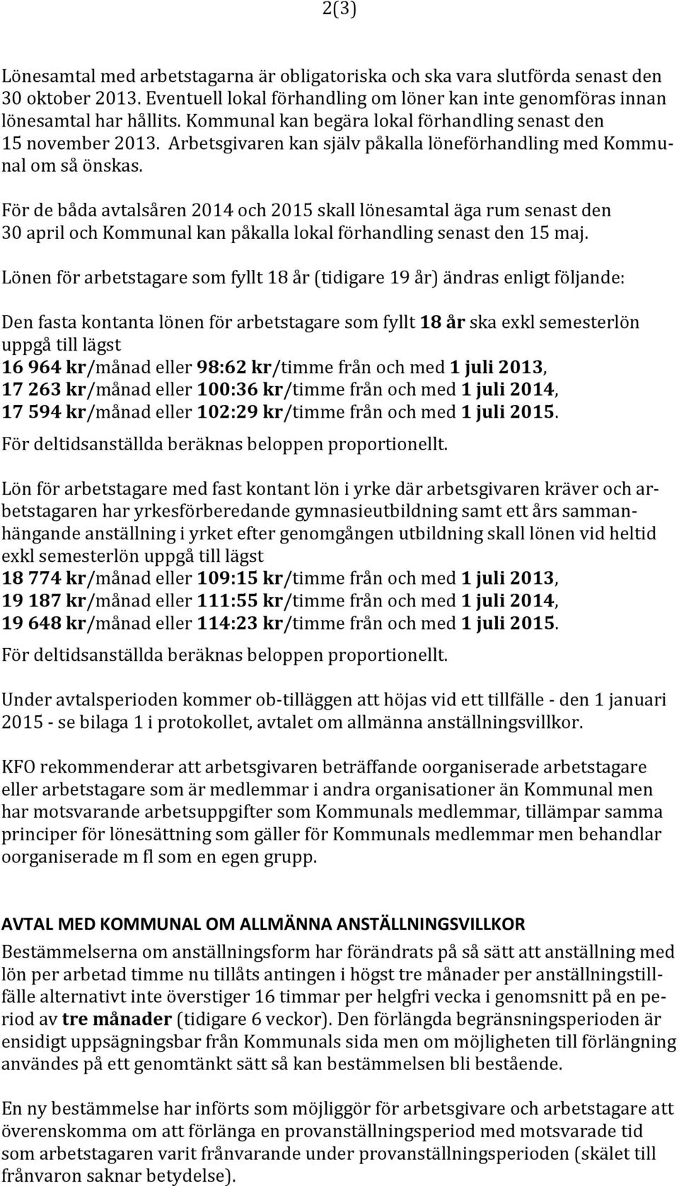 För de båda avtalsåren 2014 och 2015 skall lönesamtal äga rum senast den 30 april och Kommunal kan påkalla lokal förhandling senast den 15 maj.