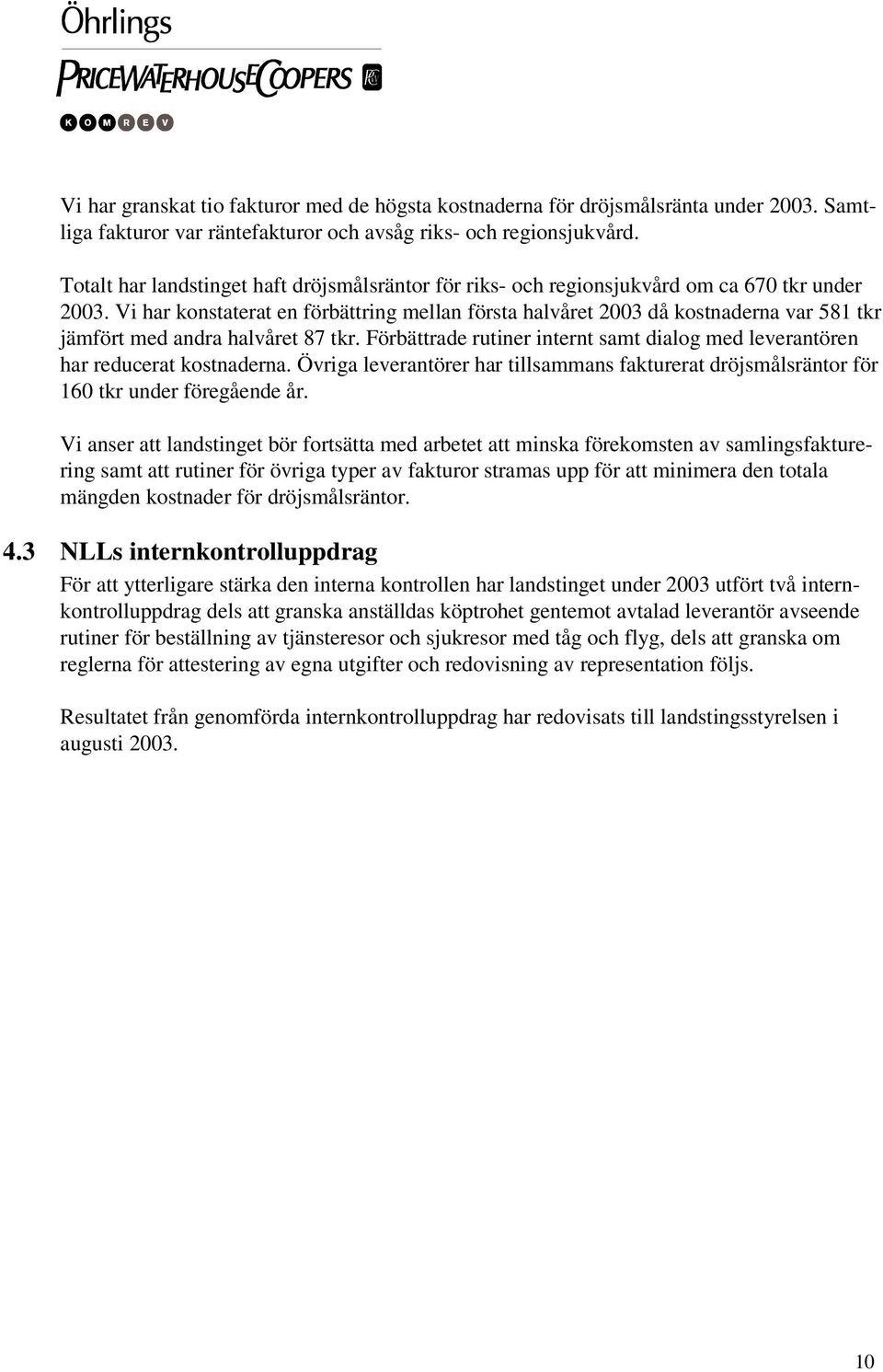 Vi har konstaterat en förbättring mellan första halvåret 2003 då kostnaderna var 581 tkr jämfört med andra halvåret 87 tkr.