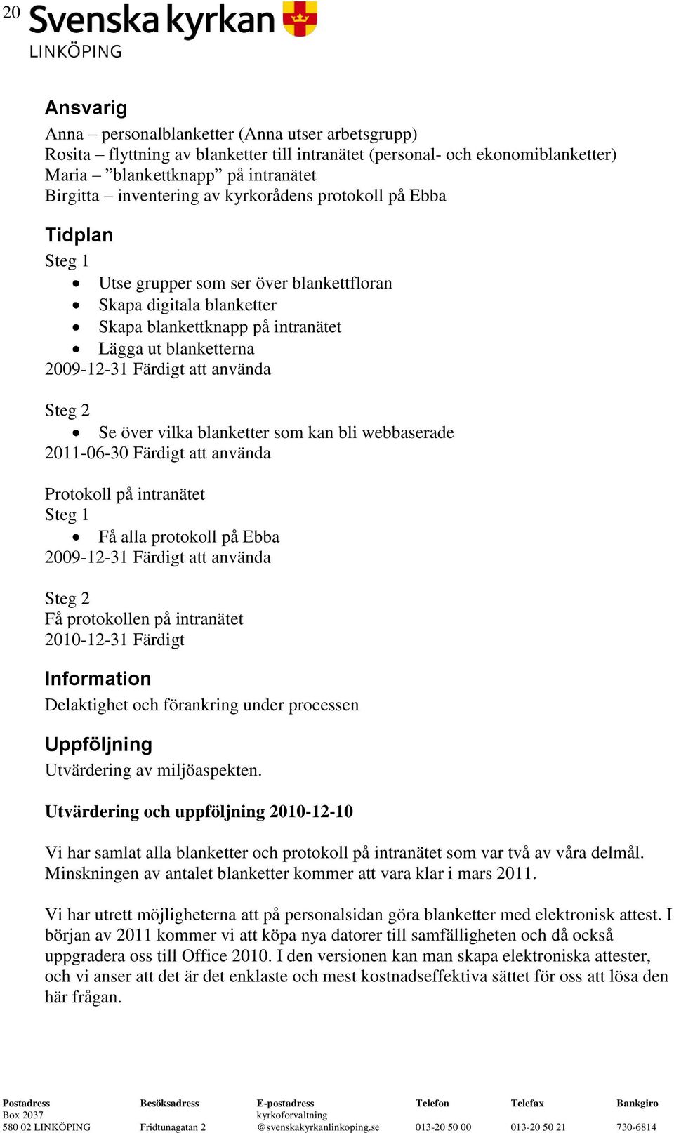 Steg 2 Se över vilka blanketter som kan bli webbaserade 2011-06-30 Färdigt att använda Protokoll på intranätet Steg 1 Få alla protokoll på Ebba 2009-12-31 Färdigt att använda Steg 2 Få protokollen på