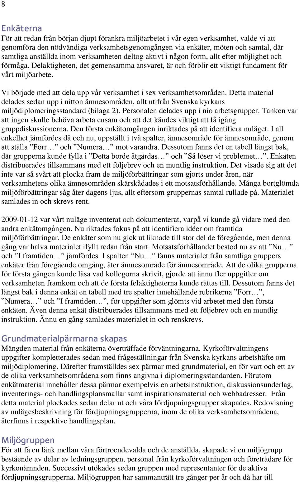 Vi började med att dela upp vår verksamhet i sex verksamhetsområden. Detta material delades sedan upp i nitton ämnesområden, allt utifrån Svenska kyrkans miljödiplomeringsstandard (bilaga 2).