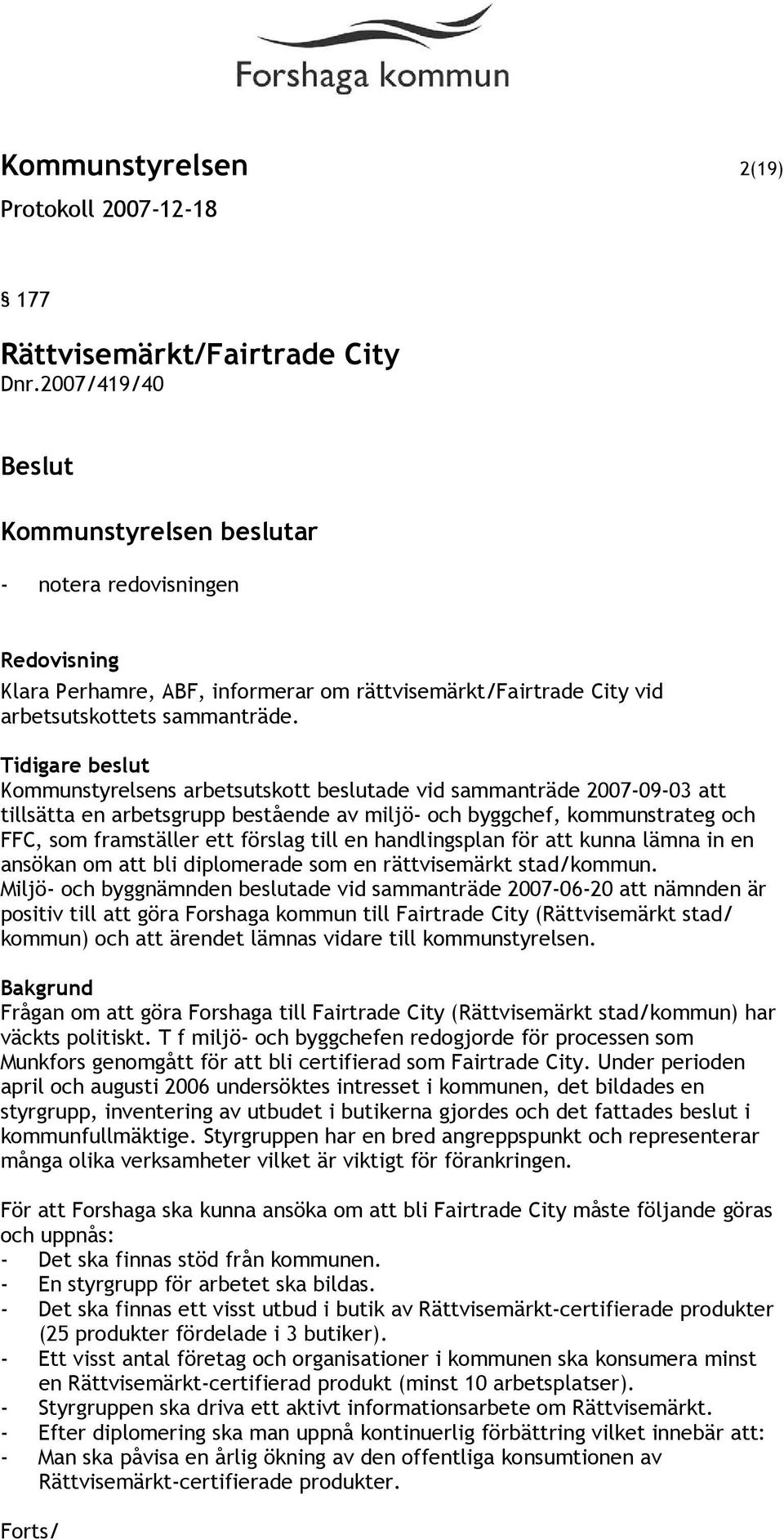 Tidigare beslut Kommunstyrelsens arbetsutskott beslutade vid sammanträde 2007-09-03 att tillsätta en arbetsgrupp bestående av miljö- och byggchef, kommunstrateg och FFC, som framställer ett förslag