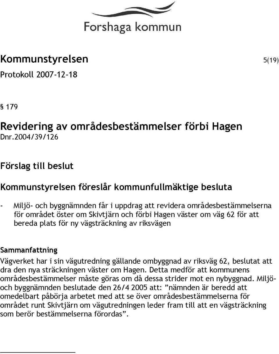 Hagen väster om väg 62 för att bereda plats för ny vägsträckning av riksvägen Sammanfattning Vägverket har i sin vägutredning gällande ombyggnad av riksväg 62, beslutat att dra den nya sträckningen