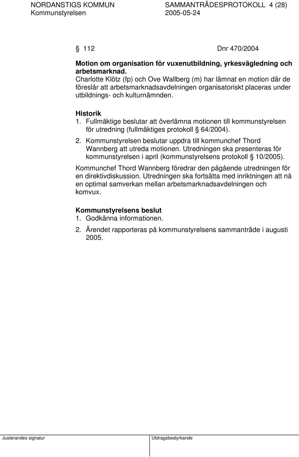 Fullmäktige beslutar att överlämna motionen till kommunstyrelsen för utredning (fullmäktiges protokoll 64/2004). 2. Kommunstyrelsen beslutar uppdra till kommunchef Thord Wannberg att utreda motionen.