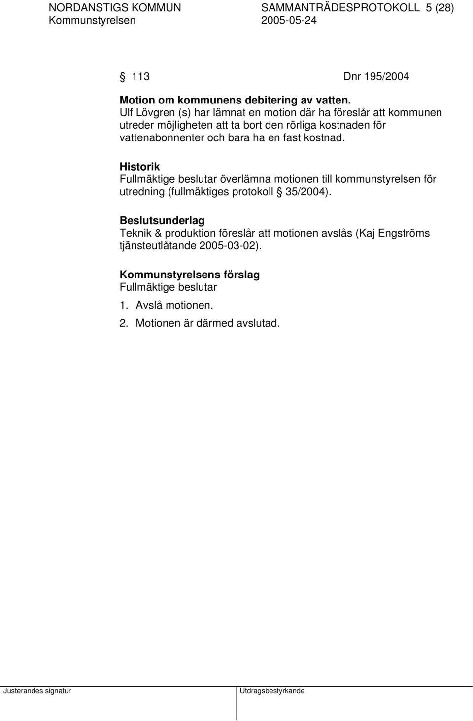 ha en fast kostnad. Historik Fullmäktige beslutar överlämna motionen till kommunstyrelsen för utredning (fullmäktiges protokoll 35/2004).