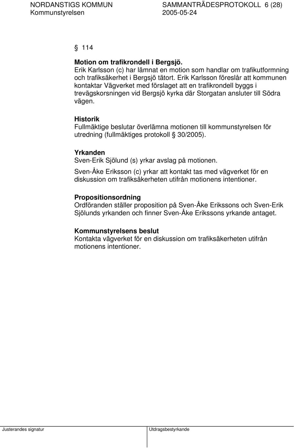 Historik Fullmäktige beslutar överlämna motionen till kommunstyrelsen för utredning (fullmäktiges protokoll 30/2005). Yrkanden Sven-Erik Sjölund (s) yrkar avslag på motionen.