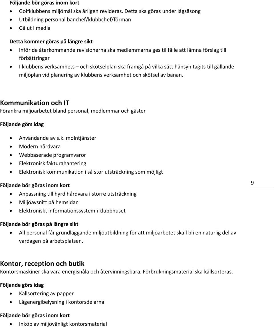 förslag till förbättringar I klubbens verksamhets och skötselplan ska framgå på vilka sätt hänsyn tagits till gällande miljöplan vid planering av klubbens verksamhet och skötsel av banan.