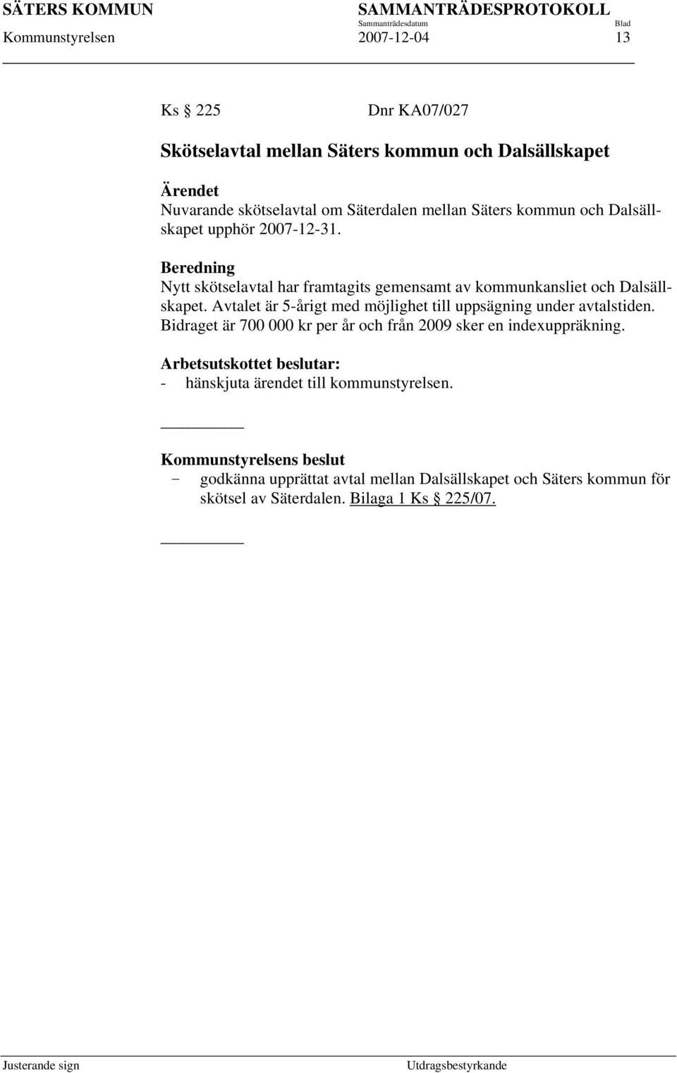 Avtalet är 5-årigt med möjlighet till uppsägning under avtalstiden. Bidraget är 700 000 kr per år och från 2009 sker en indexuppräkning.