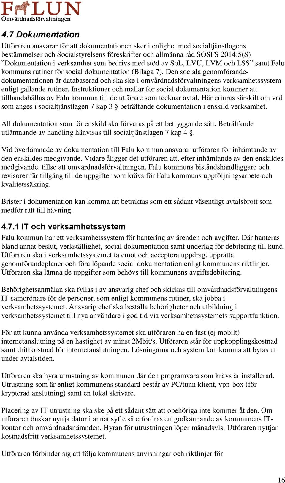 Den sociala genomförandedokumentationen är databaserad och ska ske i omvårdnadsförvaltningens verksamhetssystem enligt gällande rutiner.