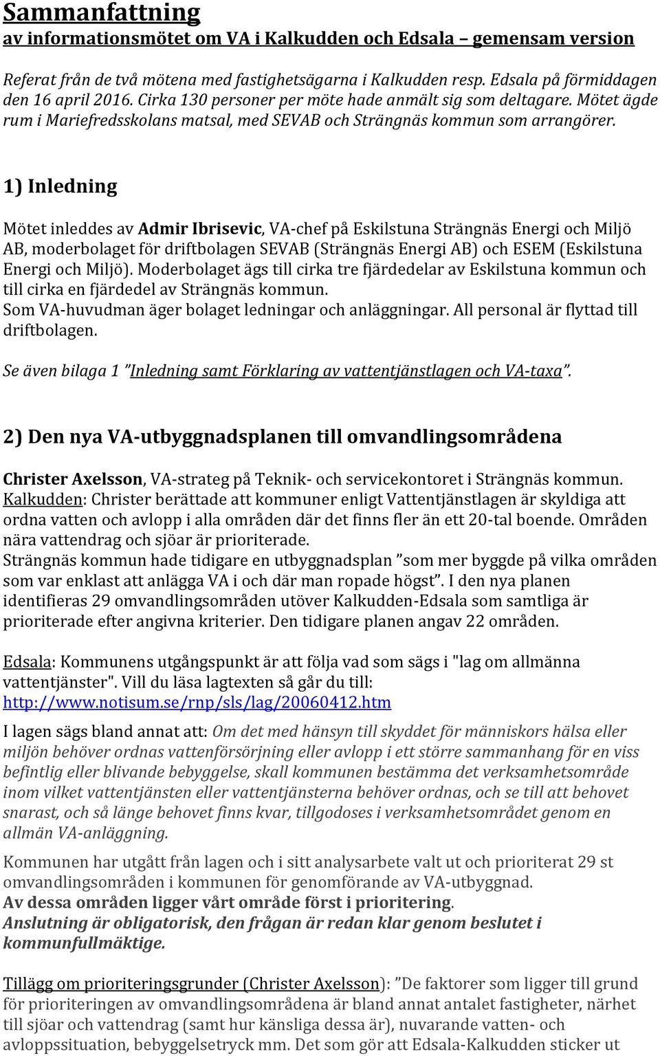 1) Inledning Mötet inleddes av Admir Ibrisevic, VA-chef på Eskilstuna Strängnäs Energi och Miljö AB, moderbolaget för driftbolagen SEVAB (Strängnäs Energi AB) och ESEM (Eskilstuna Energi och Miljö).