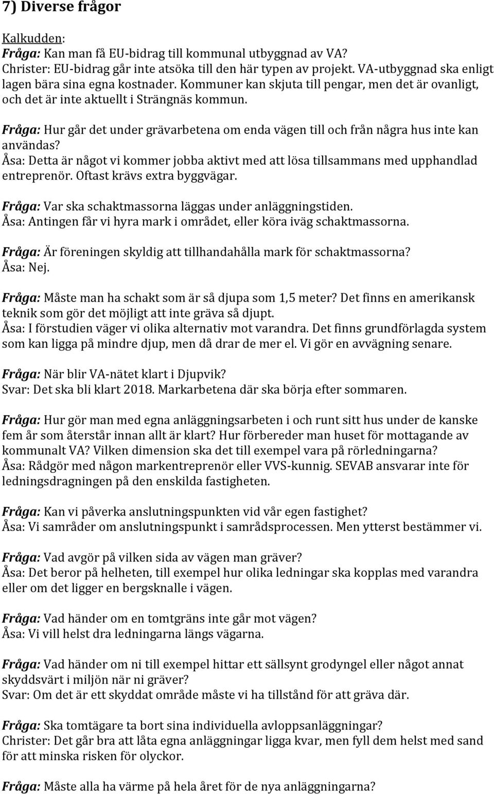 Fråga: Hur går det under grävarbetena om enda vägen till och från några hus inte kan användas? Åsa: Detta är något vi kommer jobba aktivt med att lösa tillsammans med upphandlad entreprenör.