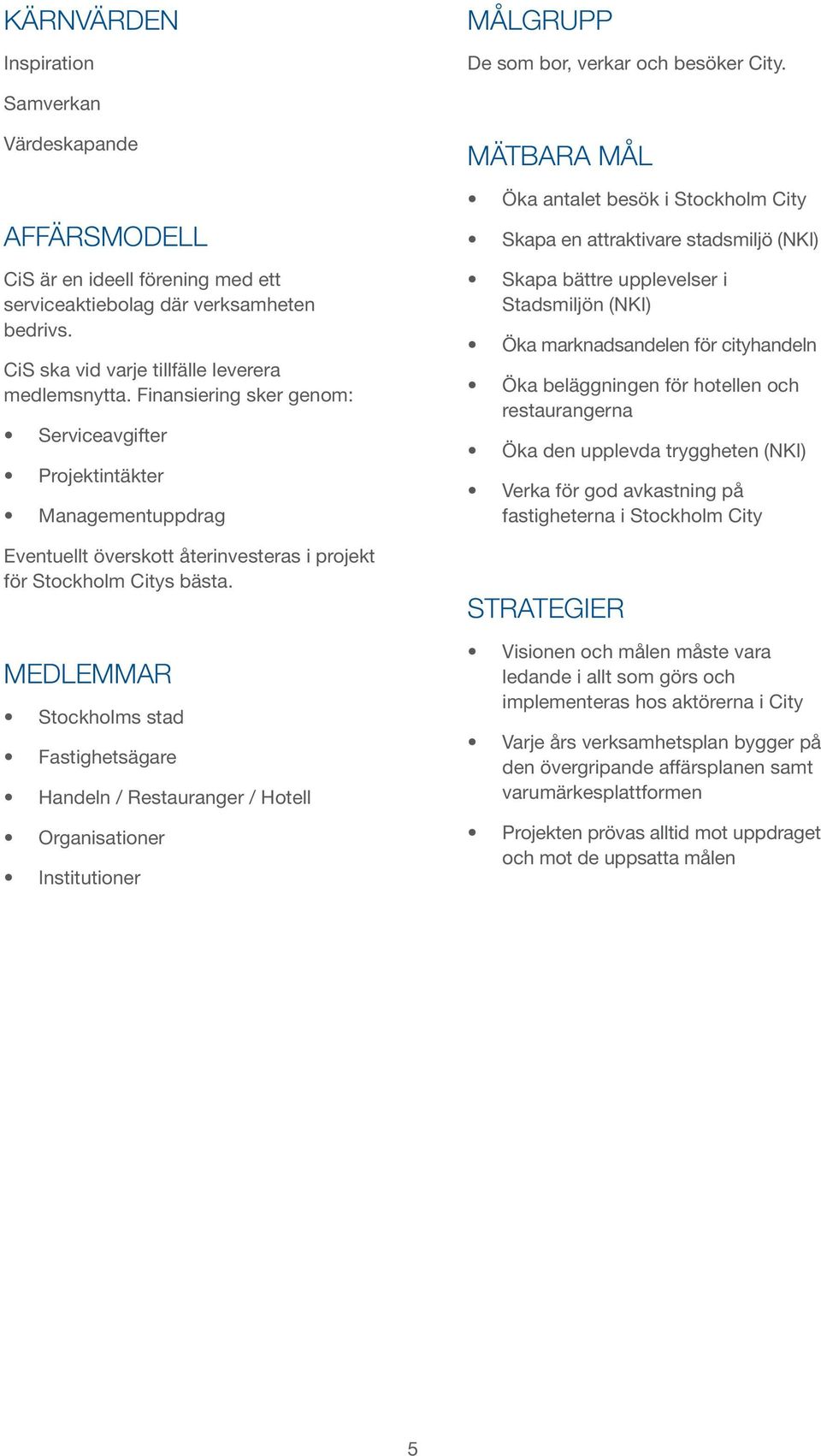 MEDLEMM Stockholms stad Fastighetsägare Handeln / estauranger / Hotell Organisationer Institutioner MÄTBA MÅL Öka antalet besök i Stockholm City Skapa en attraktivare stadsmiljö (KI) Skapa bättre