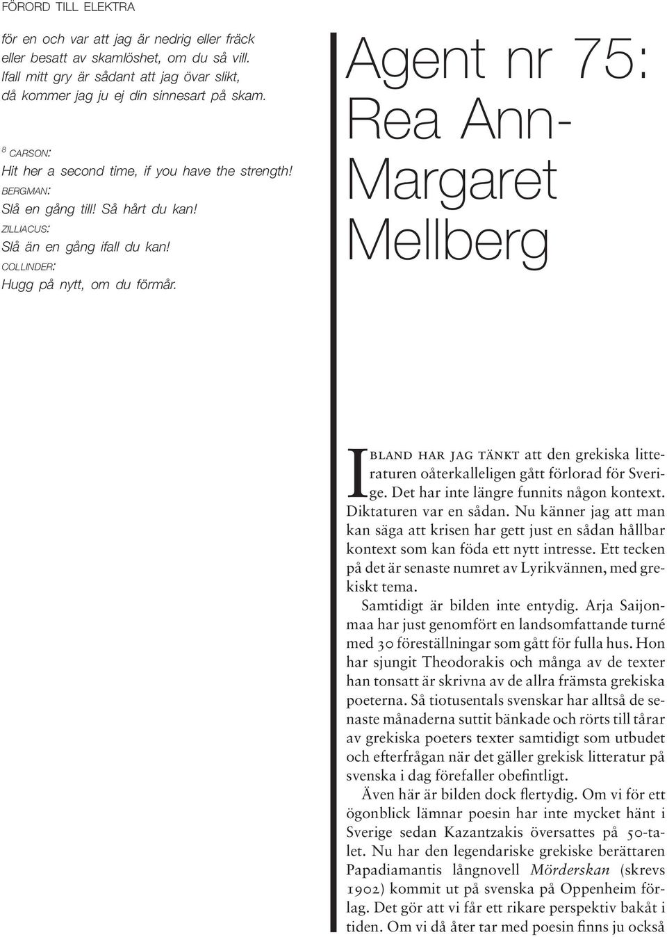 Agent nr 75: Rea Ann- Margaret Mellberg Ibland har jag tänkt att den grekiska litteraturen oåterkalleligen gått förlorad för Sverige. Det har inte längre funnits någon kontext.