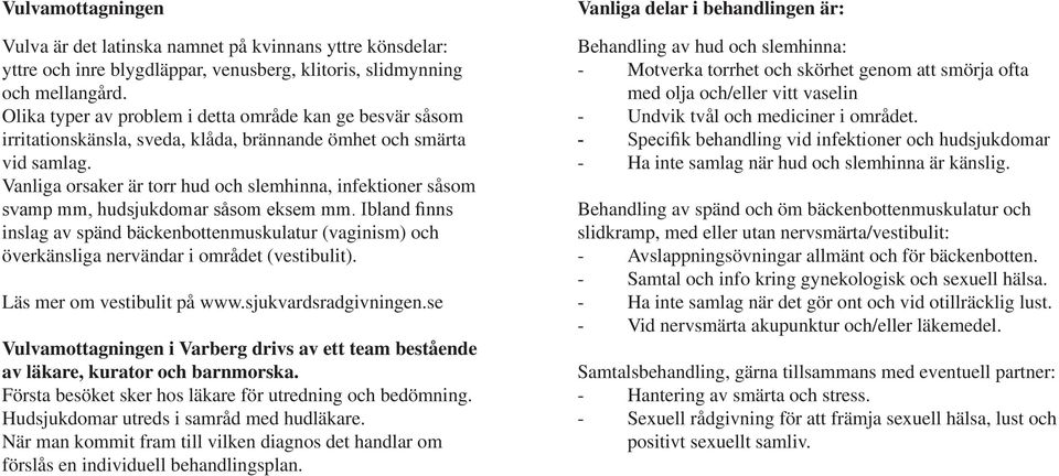 Vanliga orsaker är torr hud och slemhinna, infektioner såsom svamp mm, hudsjukdomar såsom eksem mm.