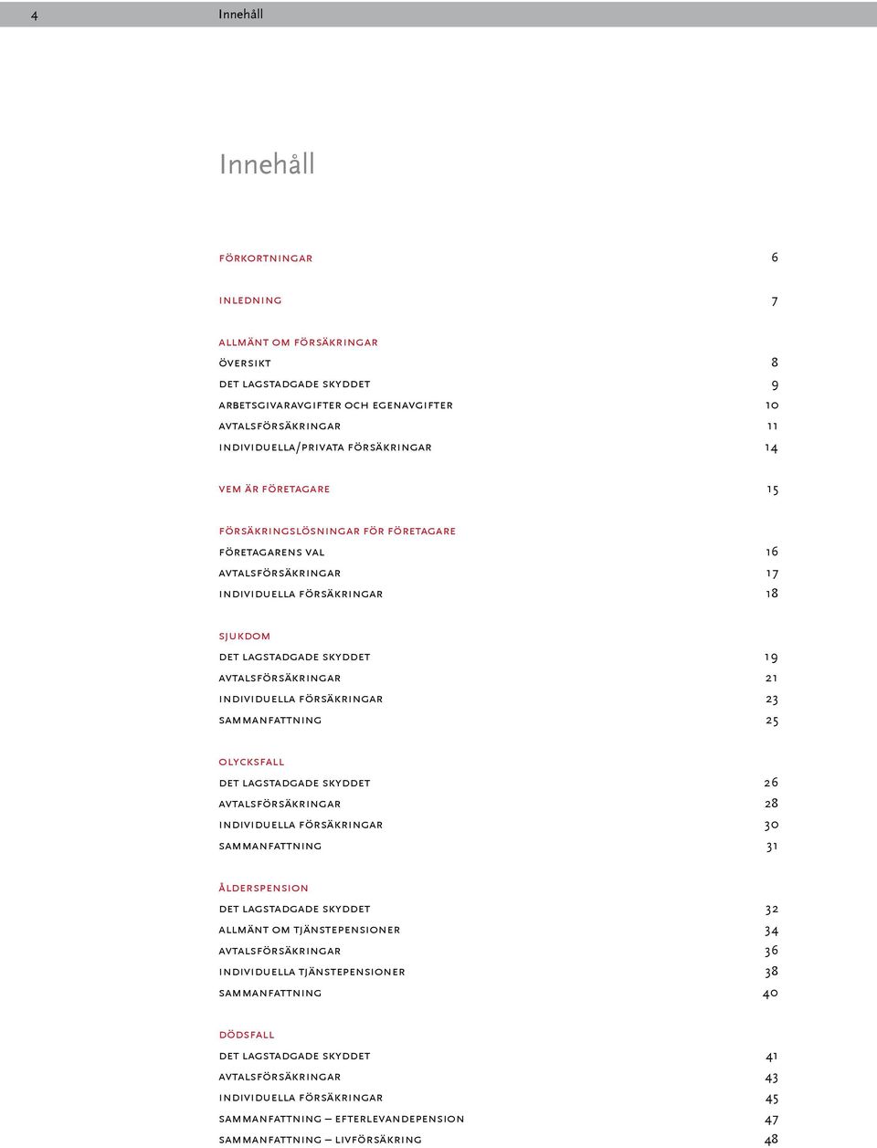 21 individuella försäkringar 23 sammanfattning 25 olycksfall det lagstadgade skyddet 26 avtalsförsäkringar 28 individuella försäkringar 30 sammanfattning 31 ålderspension det lagstadgade skyddet 32