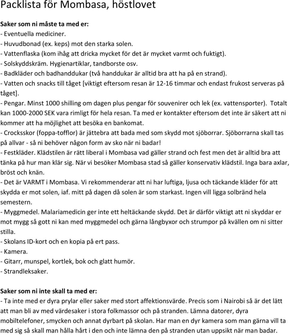 Minst 1000 shilling om dagen plus pengar för souvenirer och lek (ex. vattensporter). Totalt kan 1000-2000 SEK vara rimligt för hela resan.