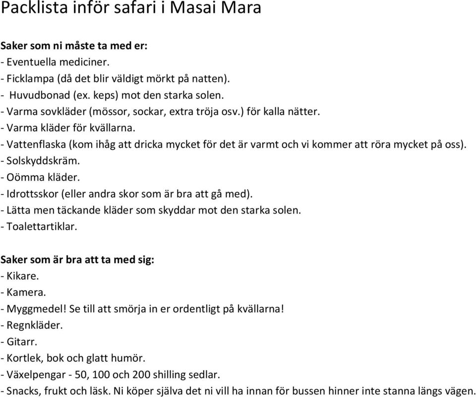 - Idrottsskor (eller andra skor som är bra att gå med). - Lätta men täckande kläder som skyddar mot den starka solen. - Toalettartiklar. Saker som är bra att ta med sig: - Kikare. - Myggmedel!