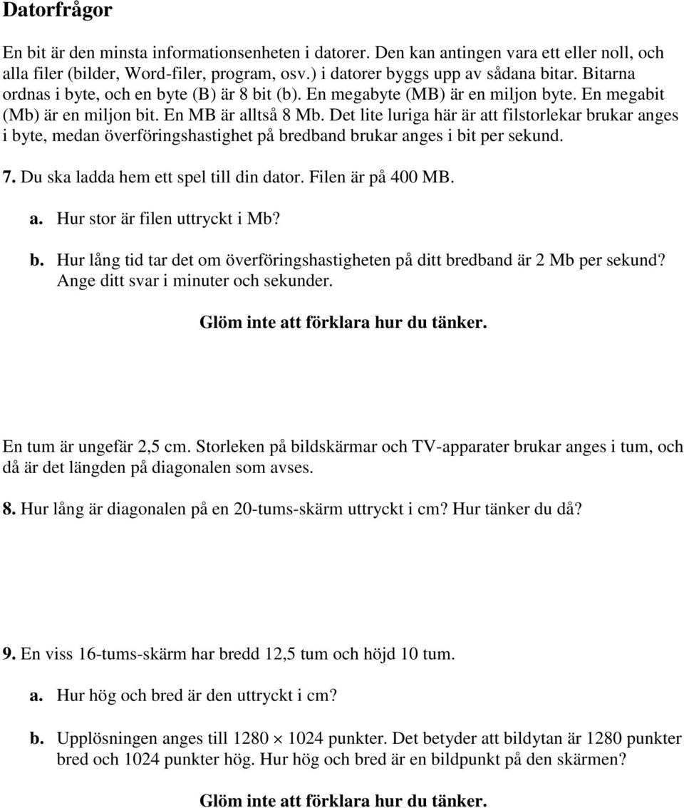 Det lite luriga här är att filstorlekar brukar anges i byte, medan överföringshastighet på bredband brukar anges i bit per sekund. 7. Du ska ladda hem ett spel till din dator. Filen är på 400 MB. a. Hur stor är filen uttryckt i Mb?