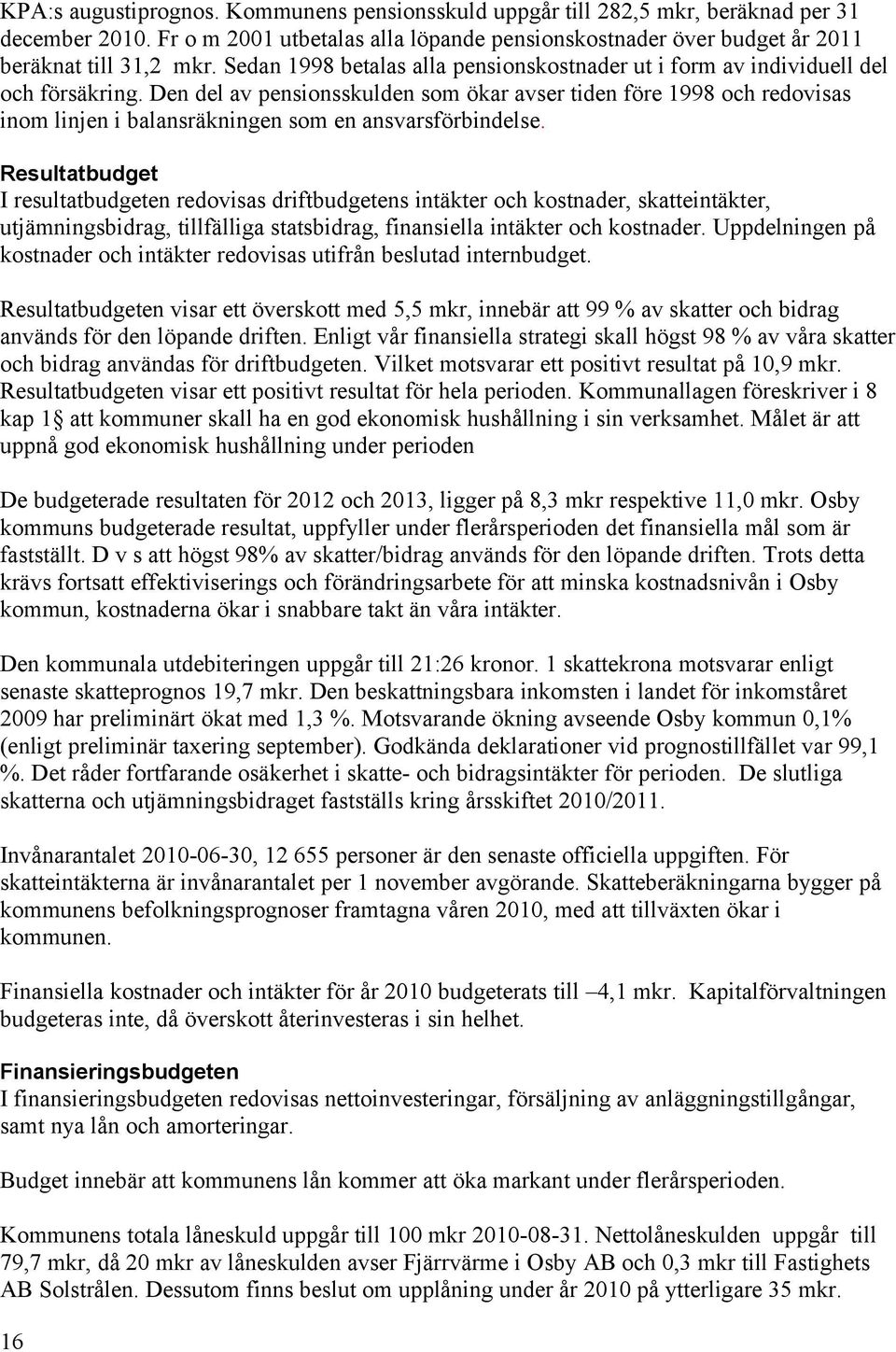 Den del av pensionsskulden som ökar avser tiden före 1998 och redovisas inom linjen i balansräkningen som en ansvarsförbindelse.