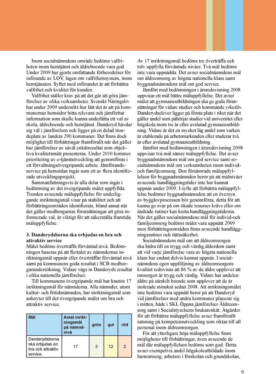 Svenskt Näringsliv har under 2009 undersökt hur lätt det är att på kommunernas hemsidor hitta relevant och jämförbar information som skulle kunna underlätta ett val av skola, äldreboende och