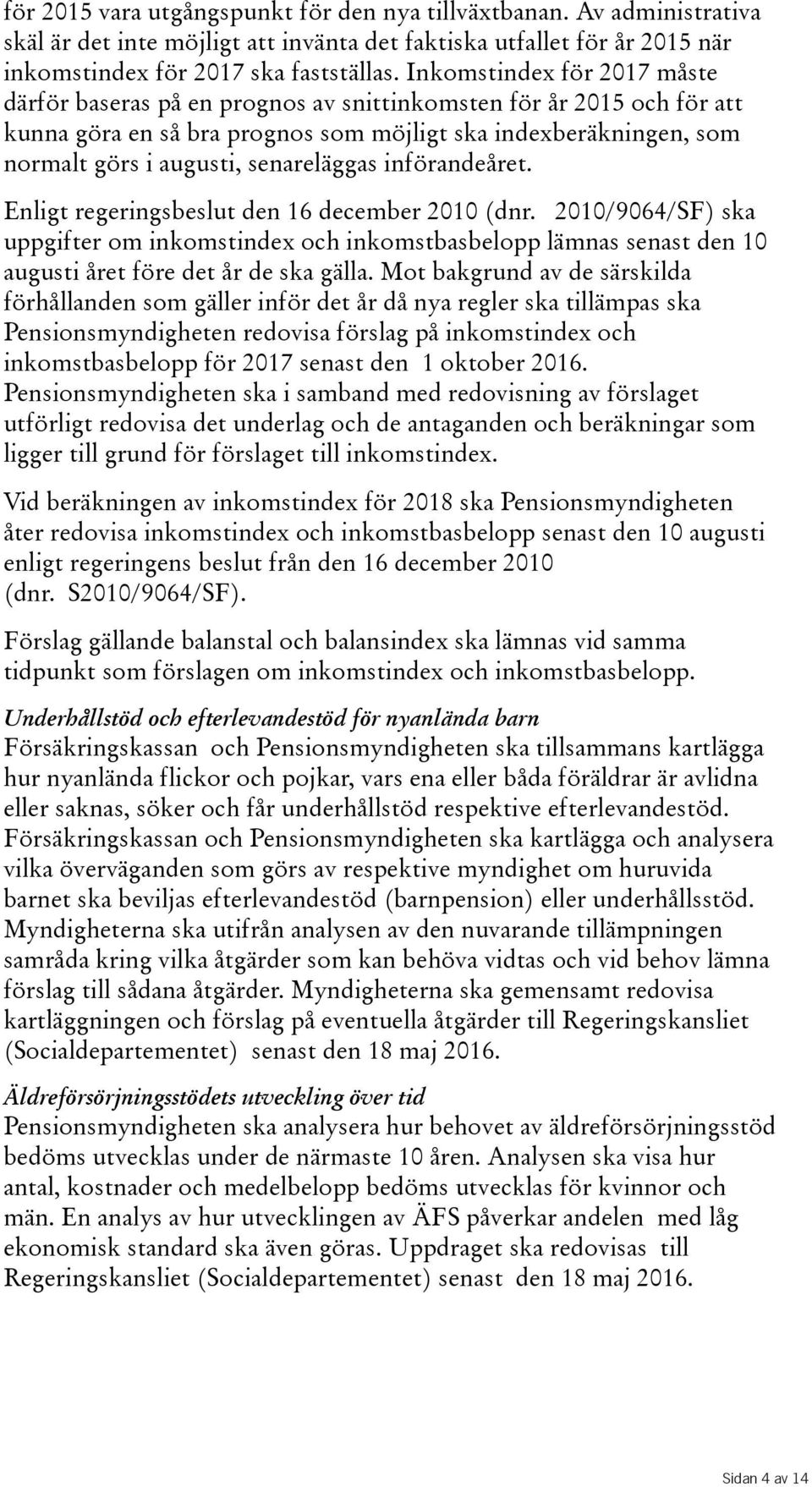 införandeåret. Enligt regeringsbeslut den 16 december 2010(dnr. 2010/9064/SF) ska uppgifter om inkomstindex och inkomstbasbelopp lämnas senast den 10 augustiåretföredetår deskagälla.