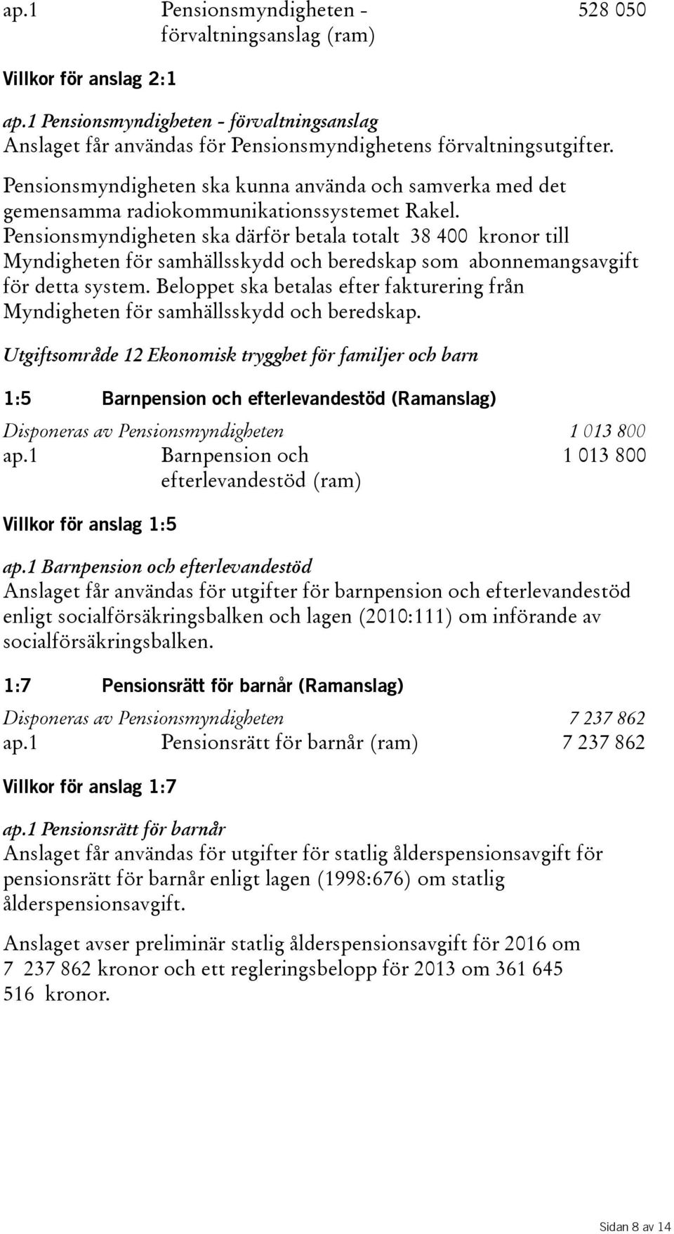 Pensionsmyndigheten ska därför betala totalt 38 400 kronor till Myndigheten för samhällsskydd och beredskap som abonnemangsavgift för detta system.