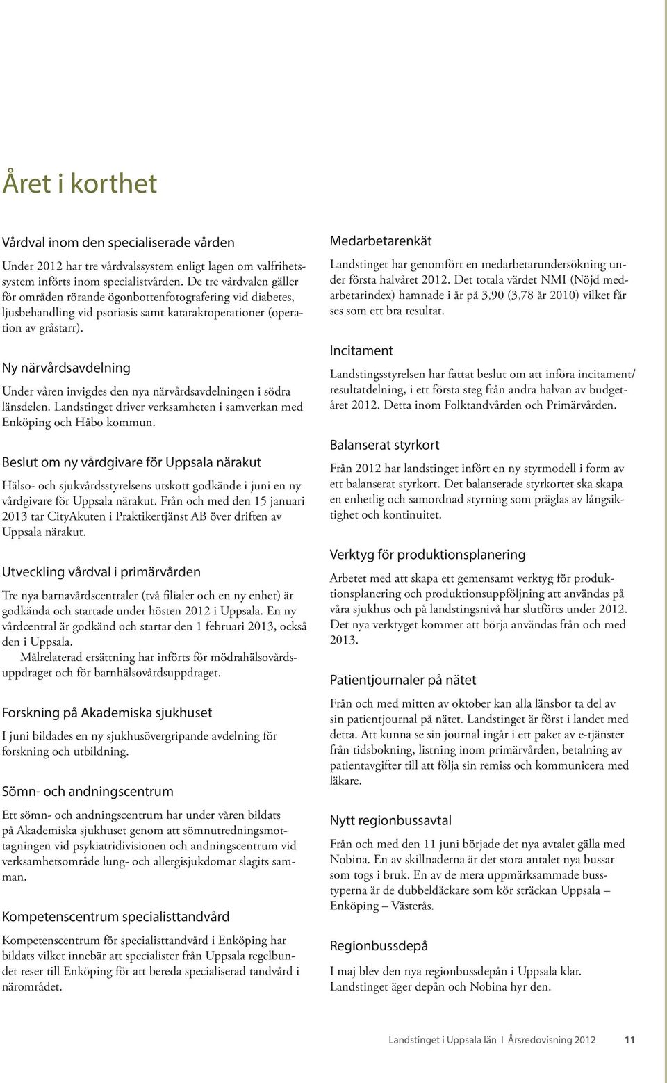 Ny närvårdsavdelning Under våren invigdes den nya närvårdsavdelningen i södra länsdelen. Landstinget driver verksamheten i samverkan med Enköping och Håbo kommun.