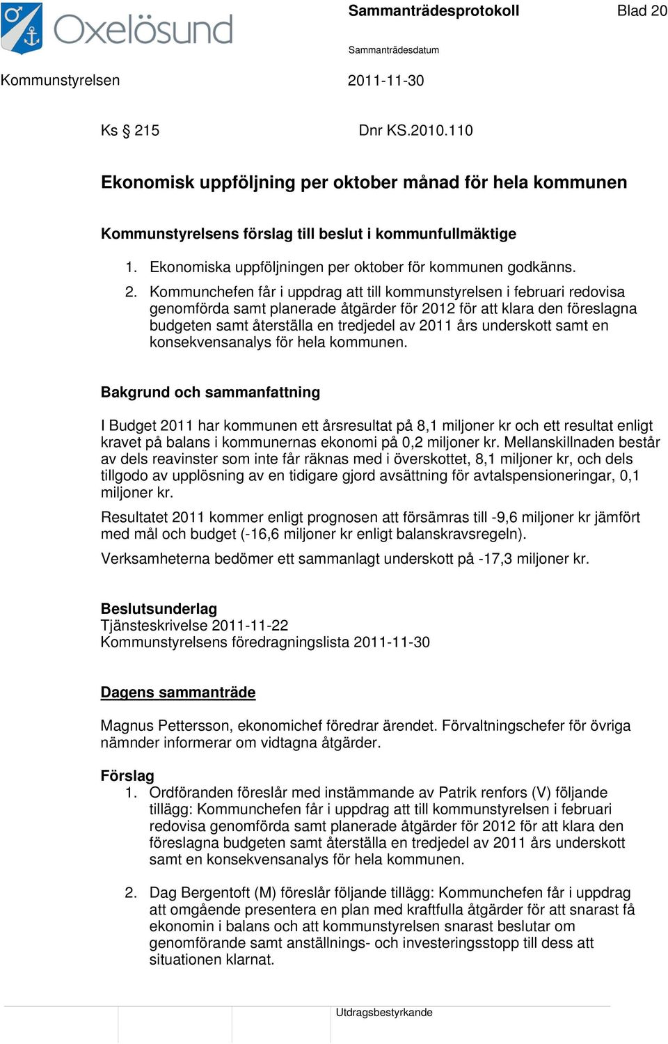 Kommunchefen får i uppdrag att till kommunstyrelsen i februari redovisa genomförda samt planerade åtgärder för 2012 för att klara den föreslagna budgeten samt återställa en tredjedel av 2011 års