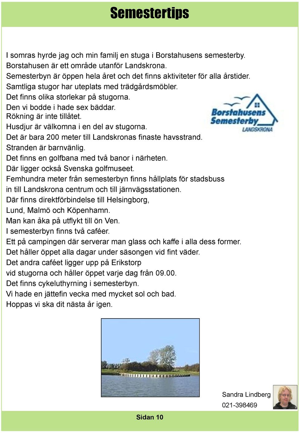 Rökning är inte tillåtet. Husdjur är välkomna i en del av stugorna. Det är bara 200 meter till Landskronas finaste havsstrand. Stranden är barnvänlig. Det finns en golfbana med två banor i närheten.