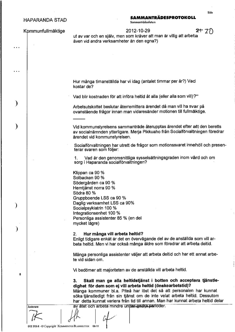 " Arbetsutskottet beslutar återremittera ärendet då man vill ha svar på ovanstående frågor innan man vidaresänder motionen till fullmäktige.