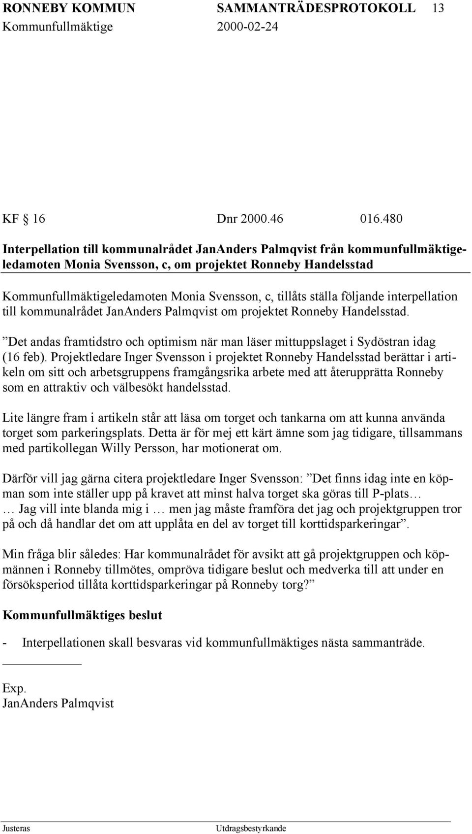 ställa följande interpellation till kommunalrådet JanAnders Palmqvist om projektet Ronneby Handelsstad. Det andas framtidstro och optimism när man läser mittuppslaget i Sydöstran idag (16 feb).