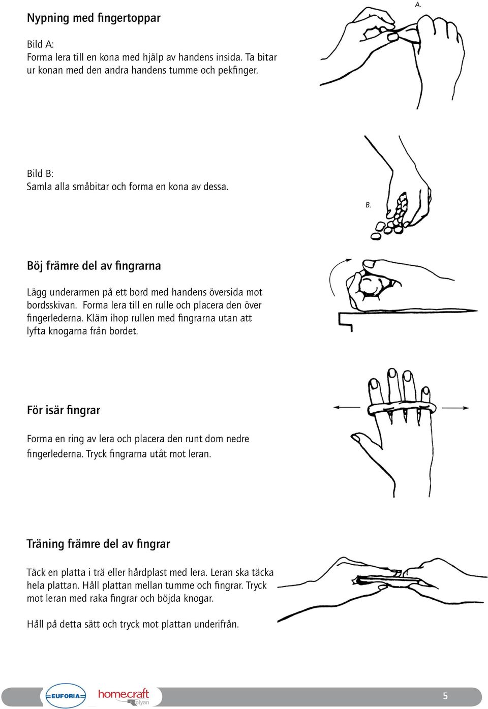 Forma lera till en rulle och placera den över fingerlederna. Kläm ihop rullen med fingrarna utan att lyfta knogarna från bordet.