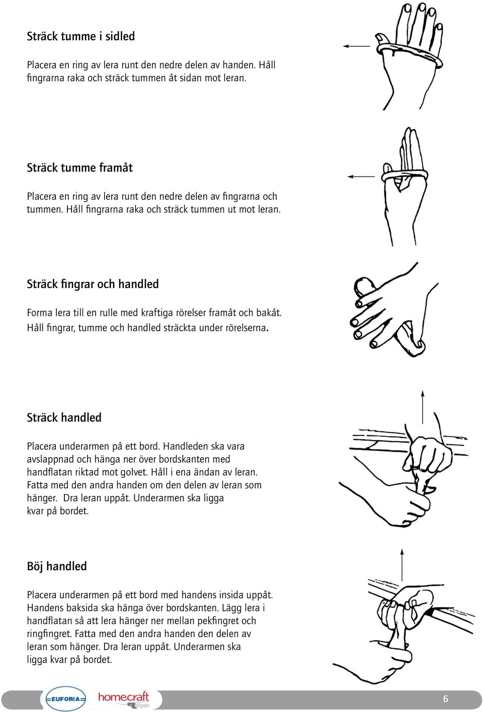 Sträck fingrar och handled Forma lera till en rulle med kraftiga rörelser framåt och bakåt. Håll fingrar, tumme och handled sträckta under rörelserna. Sträck handled Placera underarmen på ett bord.