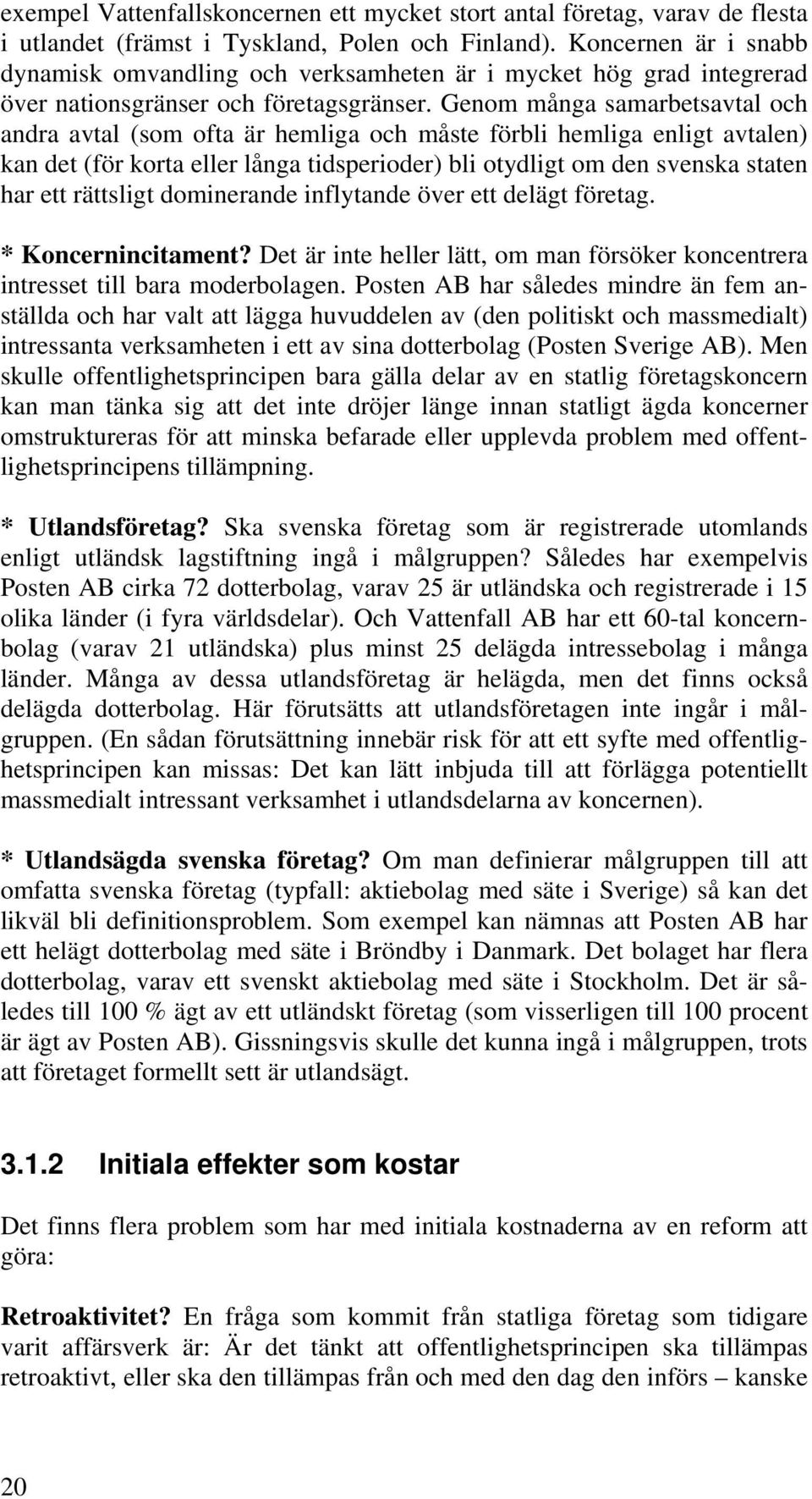 Genom många samarbetsavtal och andra avtal (som ofta är hemliga och måste förbli hemliga enligt avtalen) kan det (för korta eller långa tidsperioder) bli otydligt om den svenska staten har ett