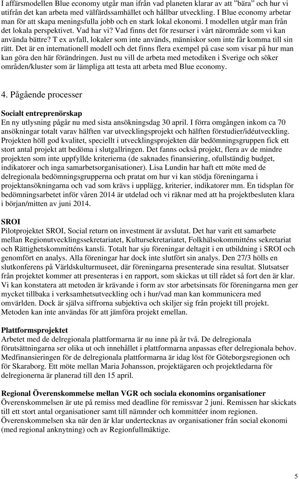 Vad finns det för resurser i vårt närområde som vi kan använda bättre? T ex avfall, lokaler som inte används, människor som inte får komma till sin rätt.