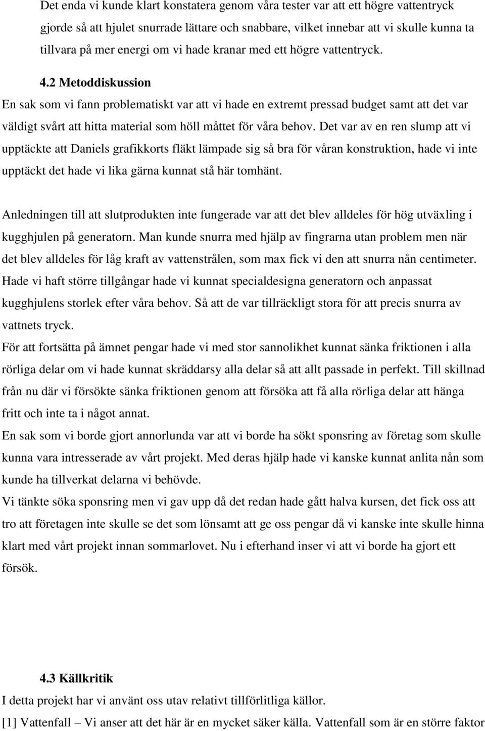 2 Metoddiskussion En sak som vi fann problematiskt var att vi hade en extremt pressad budget samt att det var väldigt svårt att hitta material som höll måttet för våra behov.