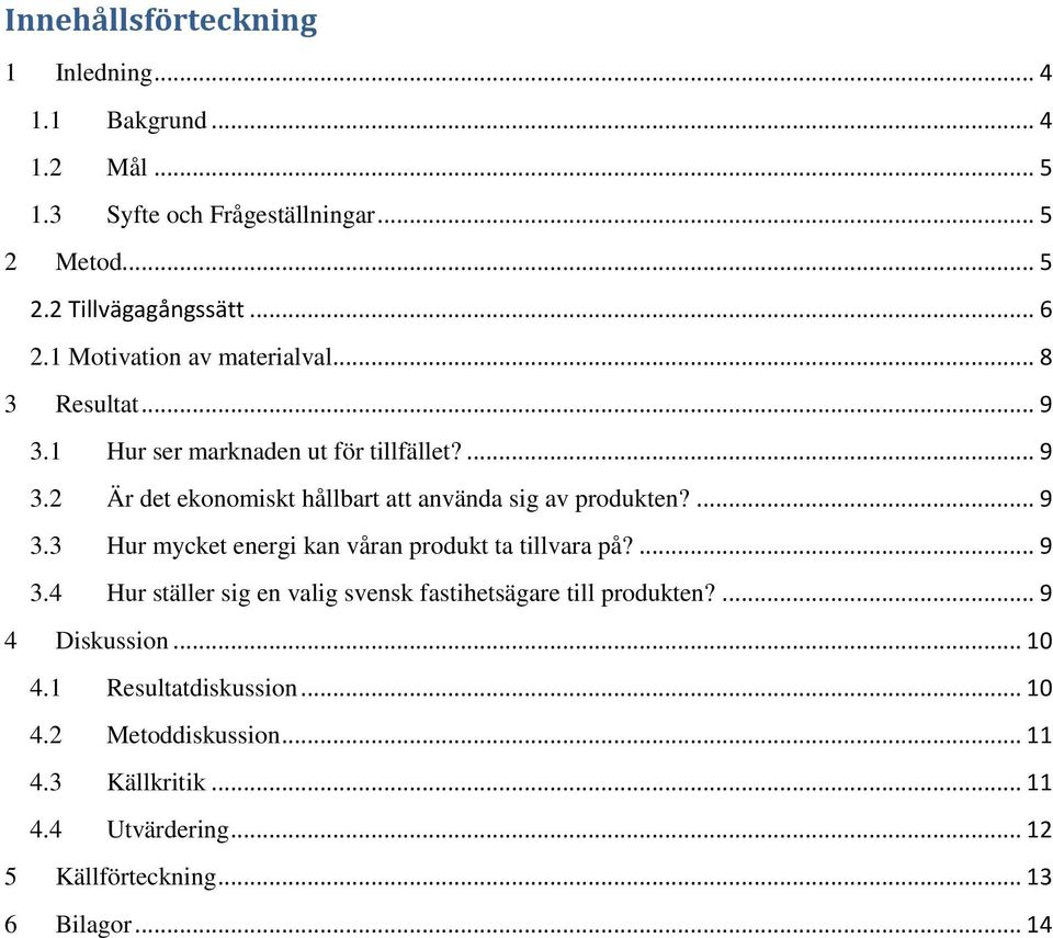 ... 9 3.3 Hur mycket energi kan våran produkt ta tillvara på?... 9 3.4 Hur ställer sig en valig svensk fastihetsägare till produkten?... 9 4 Diskussion.