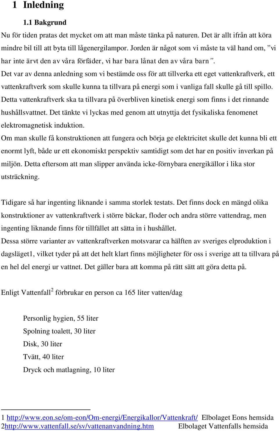 Det var av denna anledning som vi bestämde oss för att tillverka ett eget vattenkraftverk, ett vattenkraftverk som skulle kunna ta tillvara på energi som i vanliga fall skulle gå till spillo.