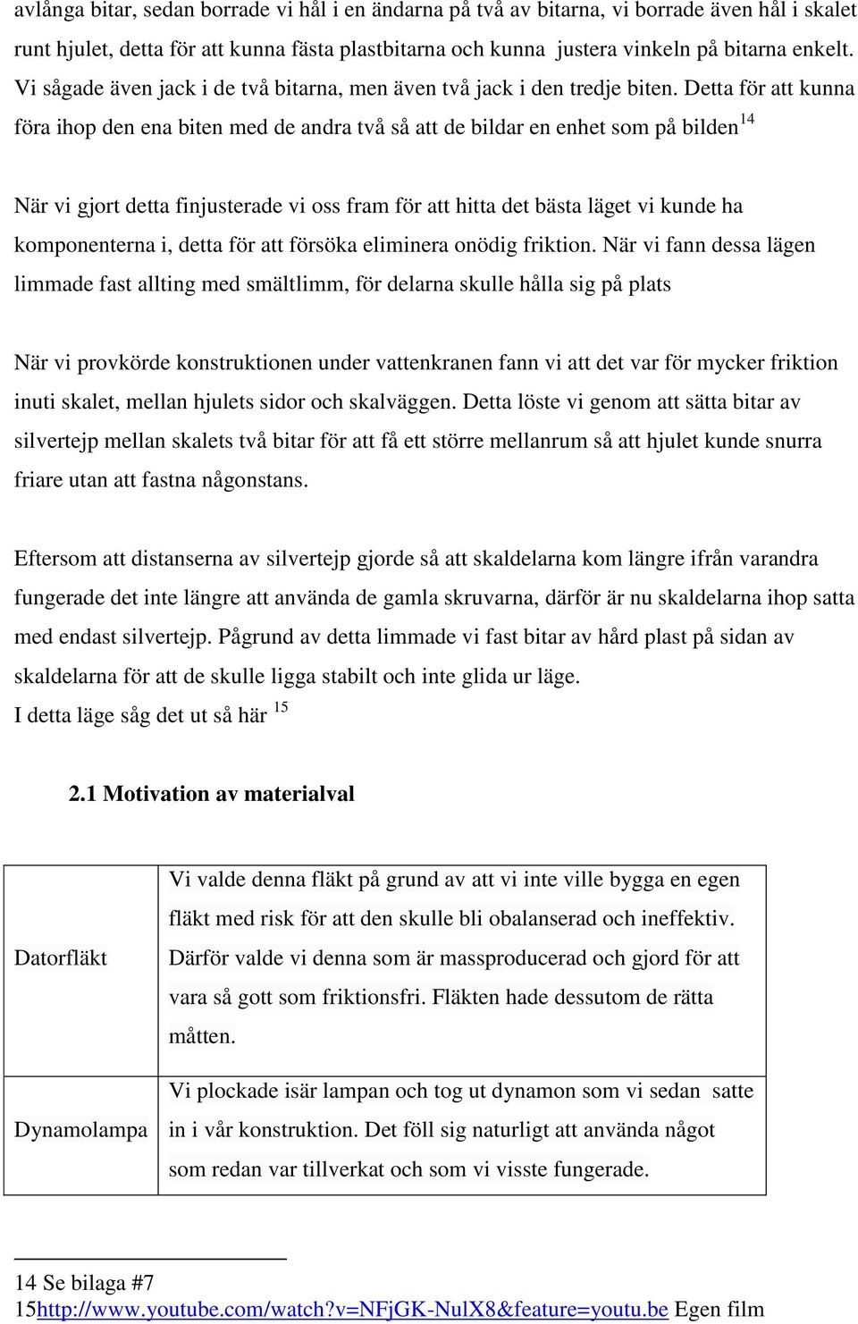 Detta för att kunna föra ihop den ena biten med de andra två så att de bildar en enhet som på bilden 14 När vi gjort detta finjusterade vi oss fram för att hitta det bästa läget vi kunde ha