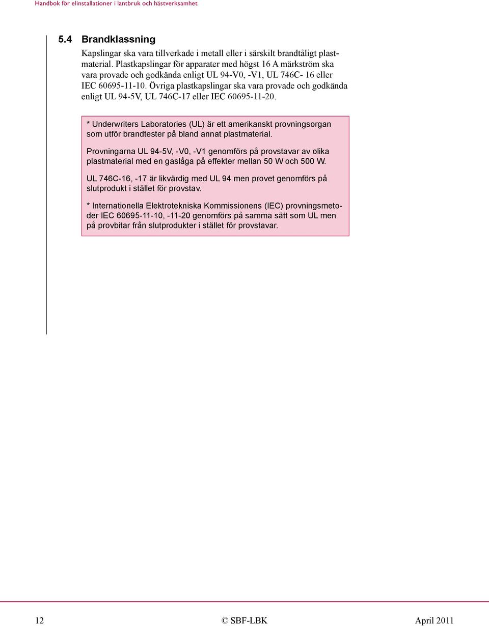 Övriga plastkapslingar ska vara provade och godkända enligt UL 94-5V, UL 746C-17 eller IEC 60695-11-20.